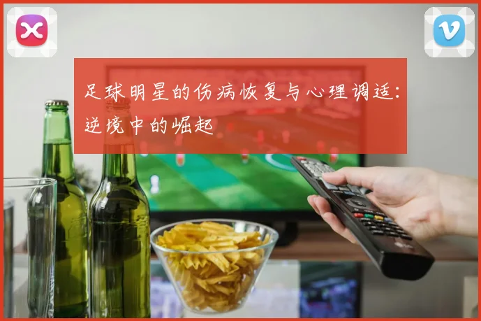 足球明星的伤病恢复与心理调适：逆境中的崛起