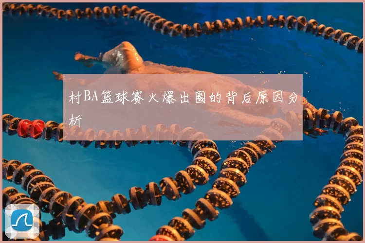 村BA篮球赛火爆出圈的背后原因分析
