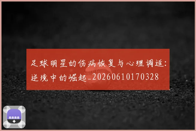 足球明星的伤病恢复与心理调适：逆境中的崛起_20260610170328