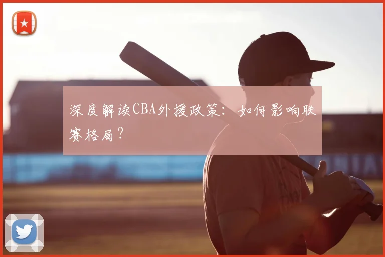 深度解读CBA外援政策：如何影响联赛格局？