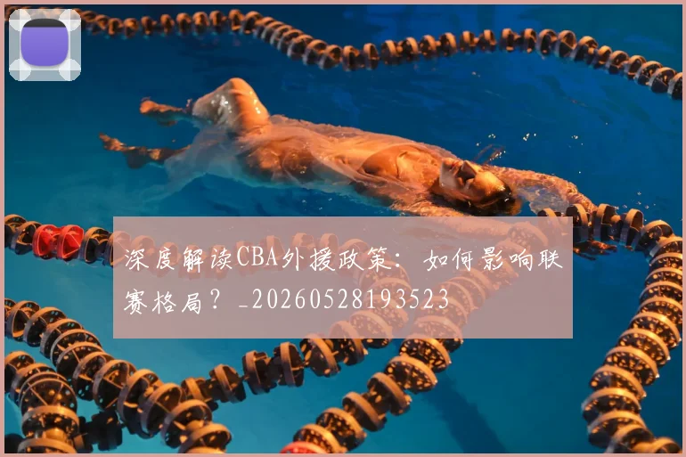 深度解读CBA外援政策：如何影响联赛格局？_20260528193523