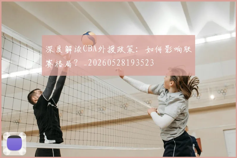 深度解读CBA外援政策：如何影响联赛格局？_20260528193523